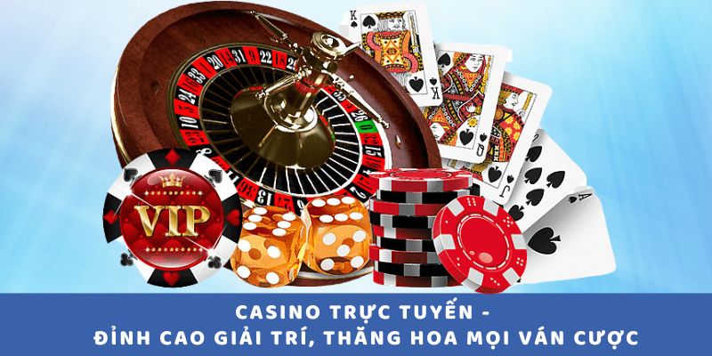 Casino Trực Tuyến - Đỉnh cao giải trí, thăng hoa mọi ván cược