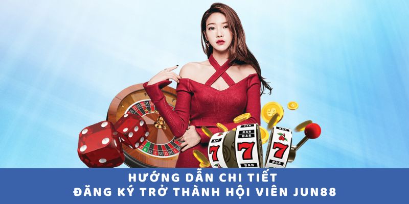 Hướng dẫn chi tiết đăng ký trở thành hội viên JUN88