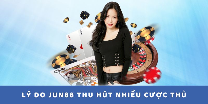 Lý do JUN88 thu hút nhiều cược thủ