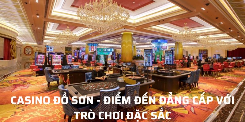 Casino Đồ Sơn - Điểm Đến Đẳng Cấp Với Trò Chơi Đặc Sắc