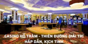 Casino Hồ Tràm Thiên Đường Giải Trí Hấp Dẫn, Kịch Tính